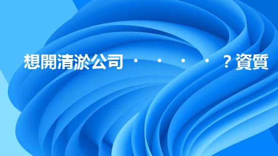 想開清淤公司？資質(zhì)辦理流程搞明白了嗎？